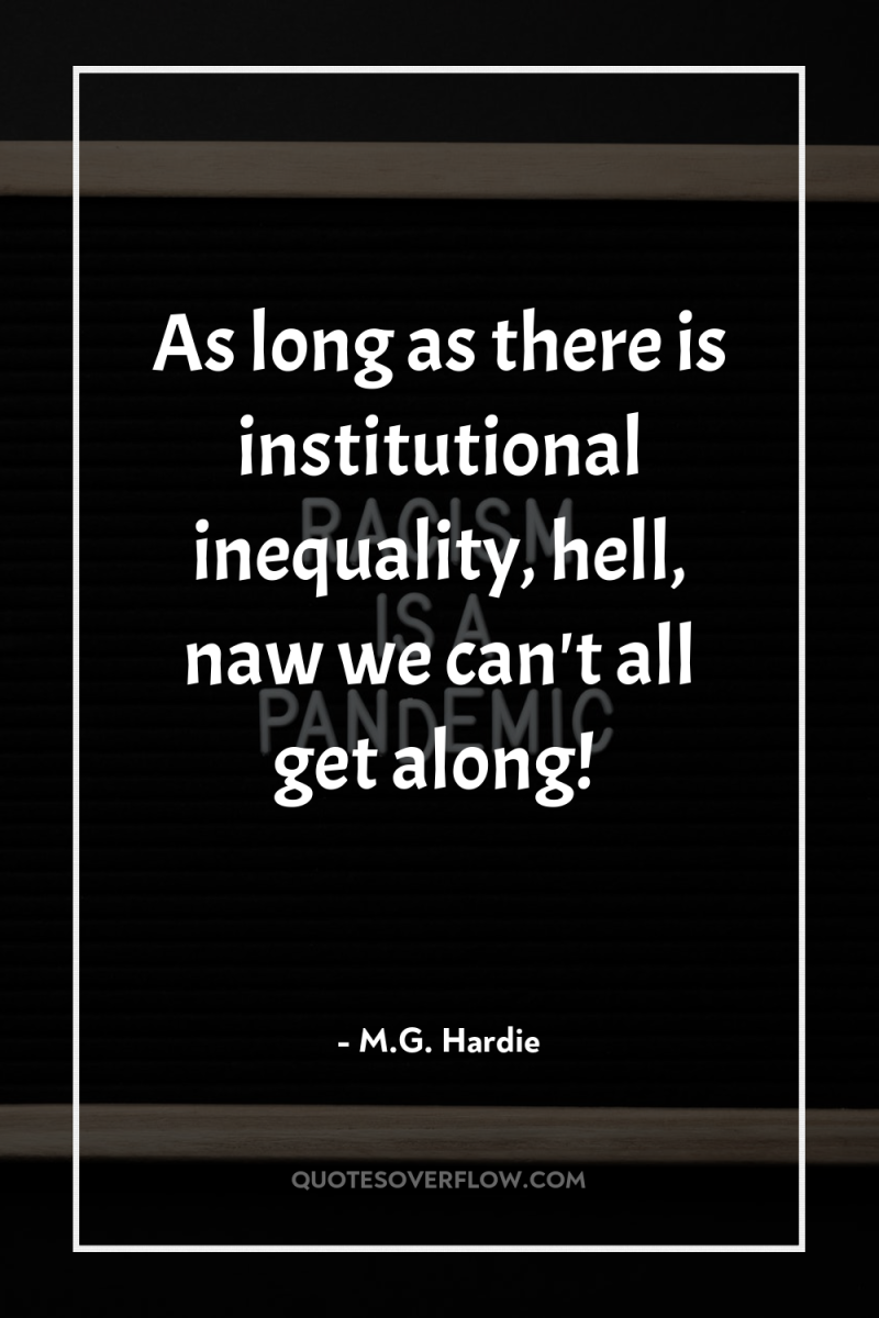 As long as there is institutional inequality, hell, naw we...