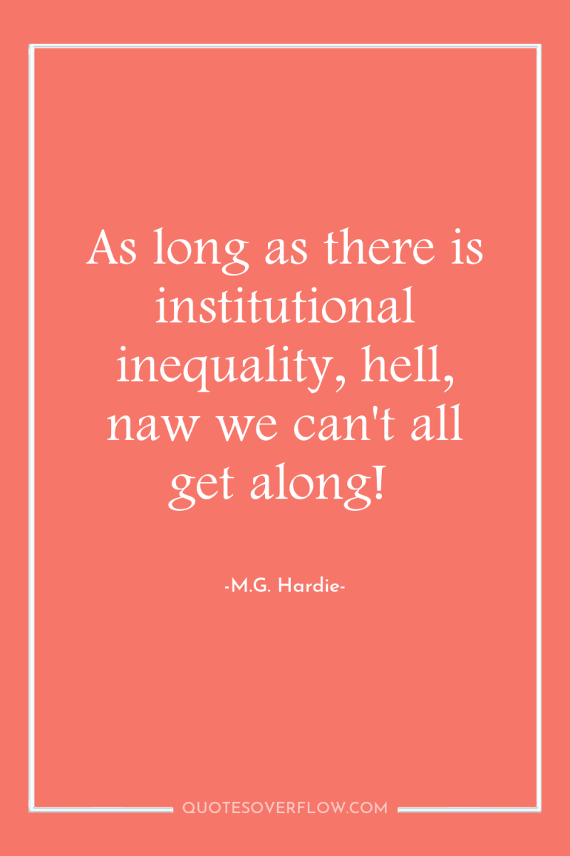As long as there is institutional inequality, hell, naw we...