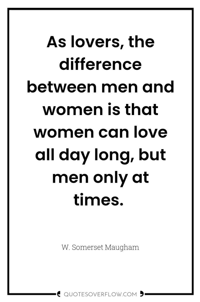 As lovers, the difference between men and women is that...