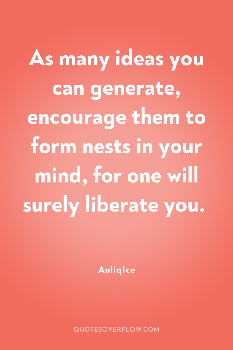 As many ideas you can generate, encourage them to form...