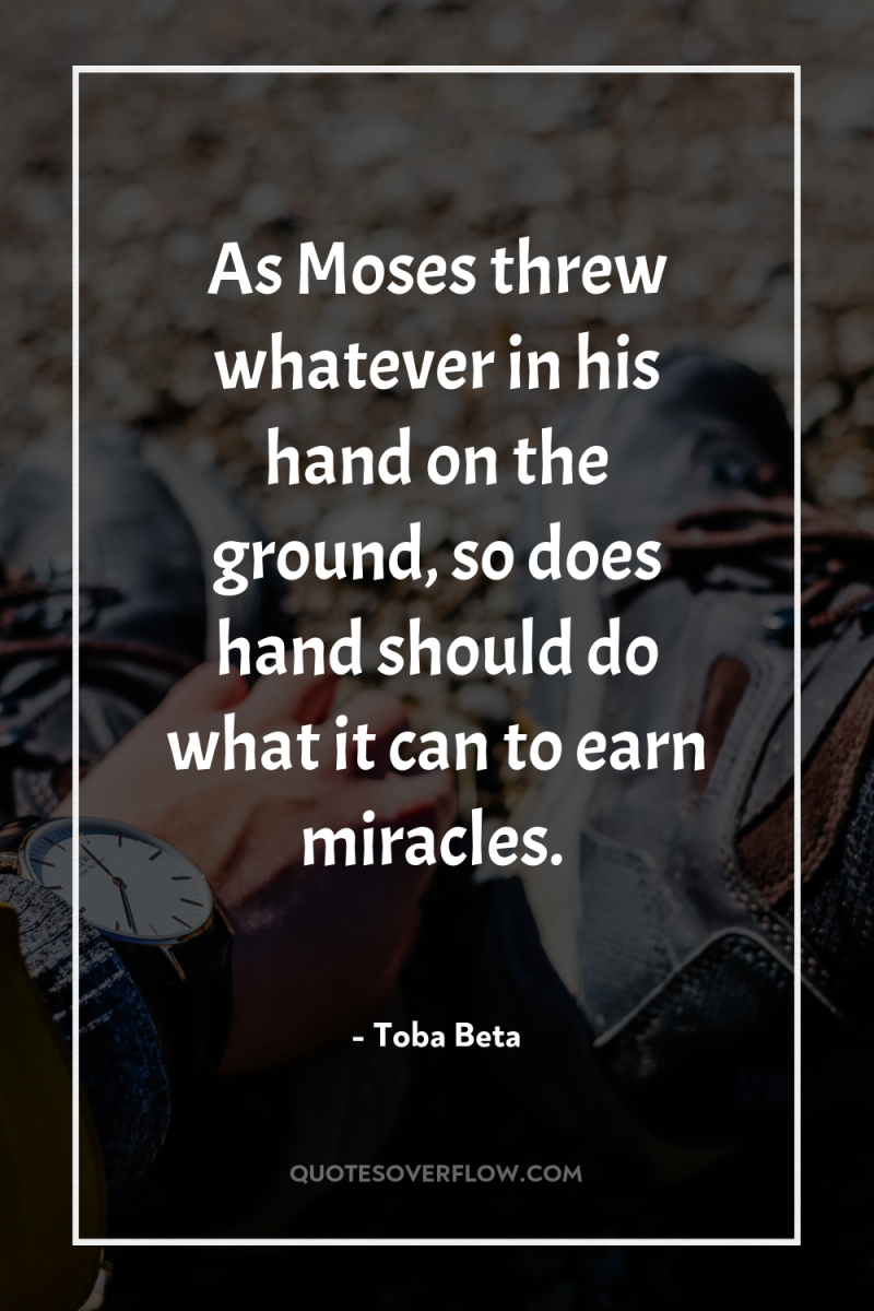 As Moses threw whatever in his hand on the ground,...