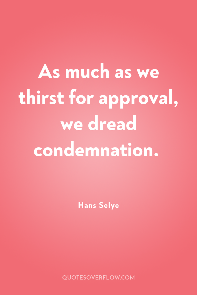 As much as we thirst for approval, we dread condemnation. 