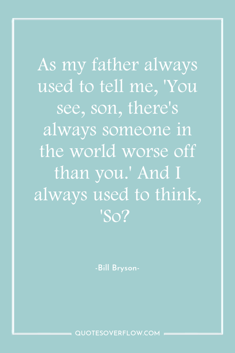 As my father always used to tell me, 'You see,...