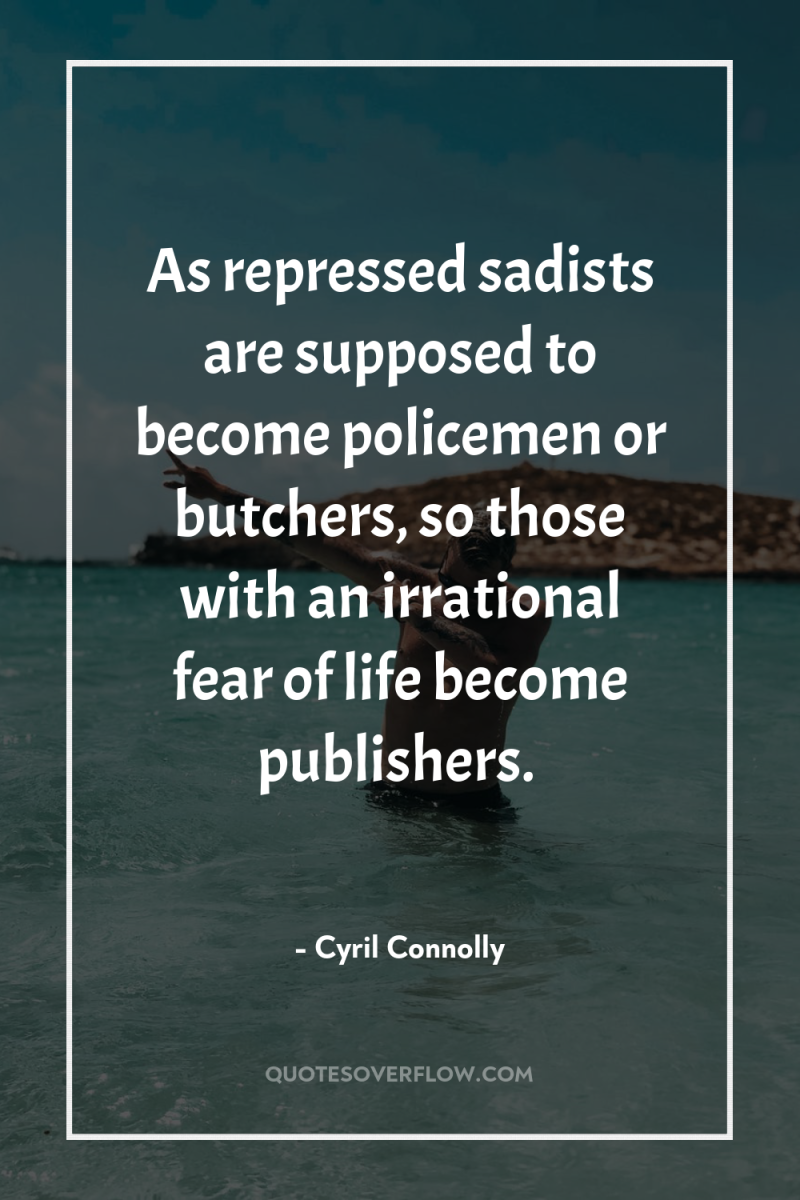 As repressed sadists are supposed to become policemen or butchers,...