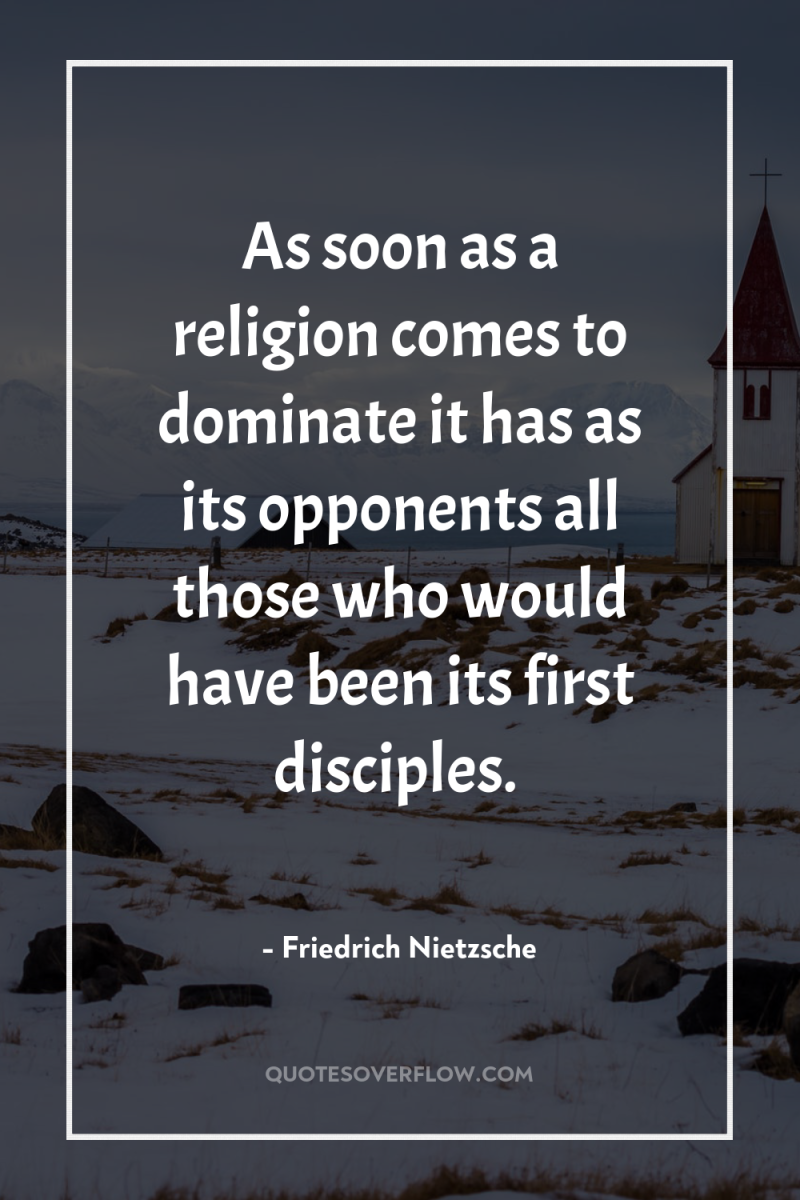 As soon as a religion comes to dominate it has...