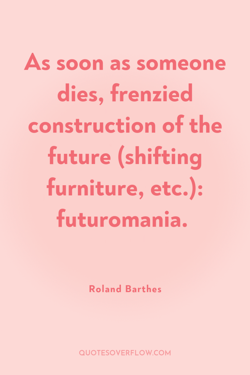 As soon as someone dies, frenzied construction of the future...