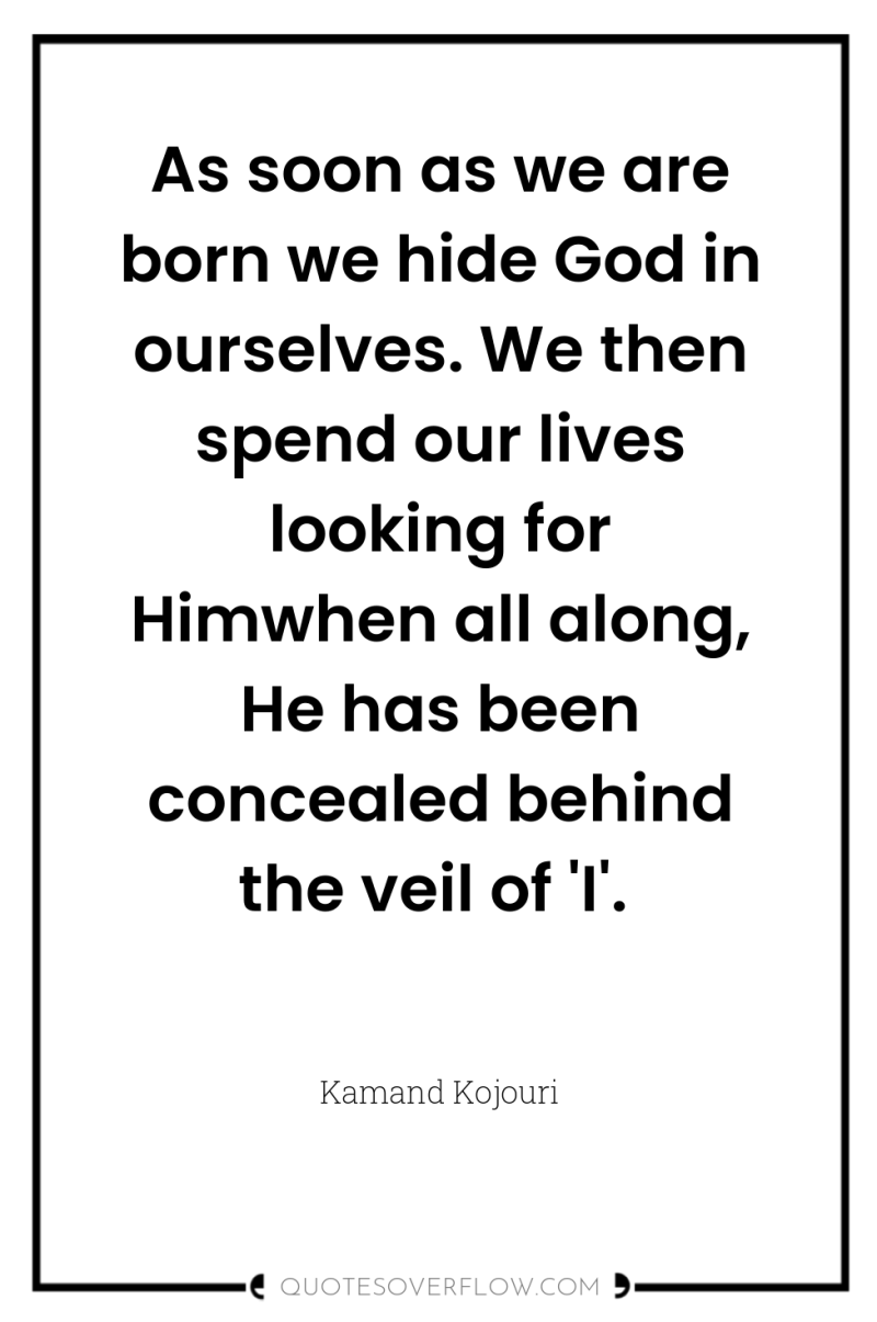 As soon as we are born we hide God in...