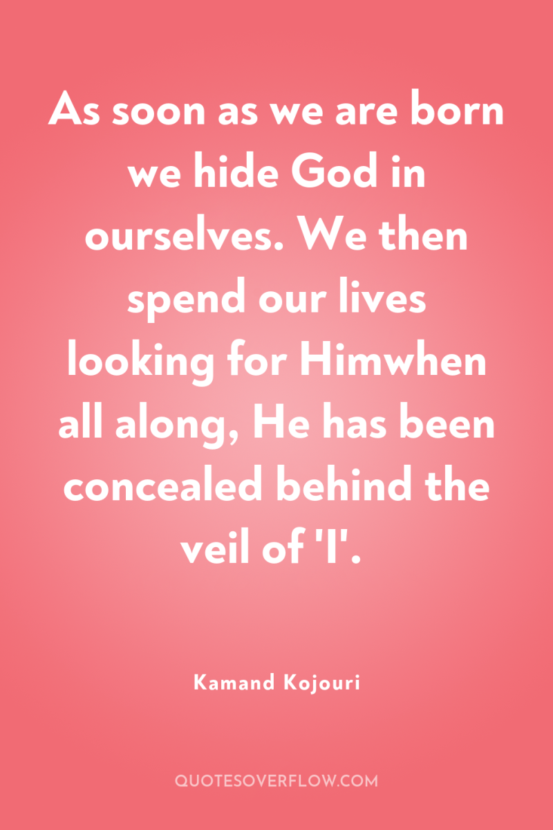 As soon as we are born we hide God in...