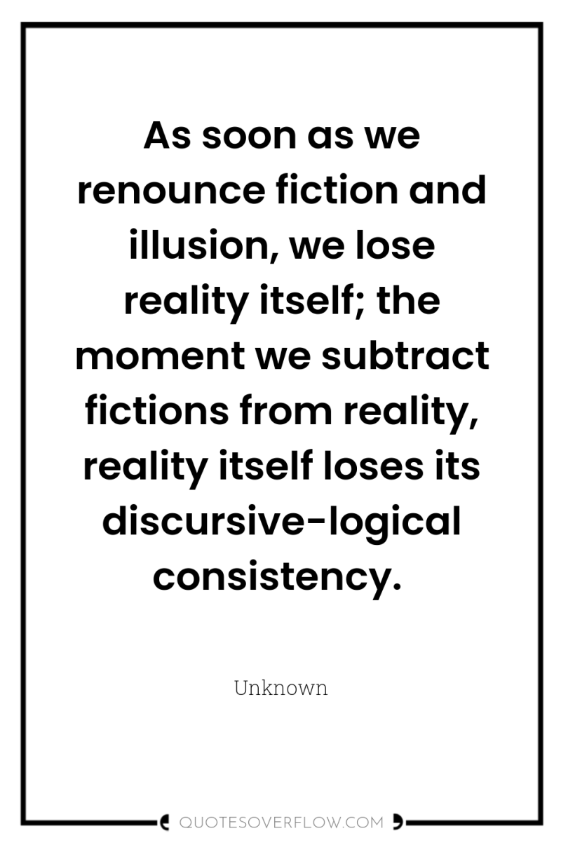 As soon as we renounce fiction and illusion, we lose...
