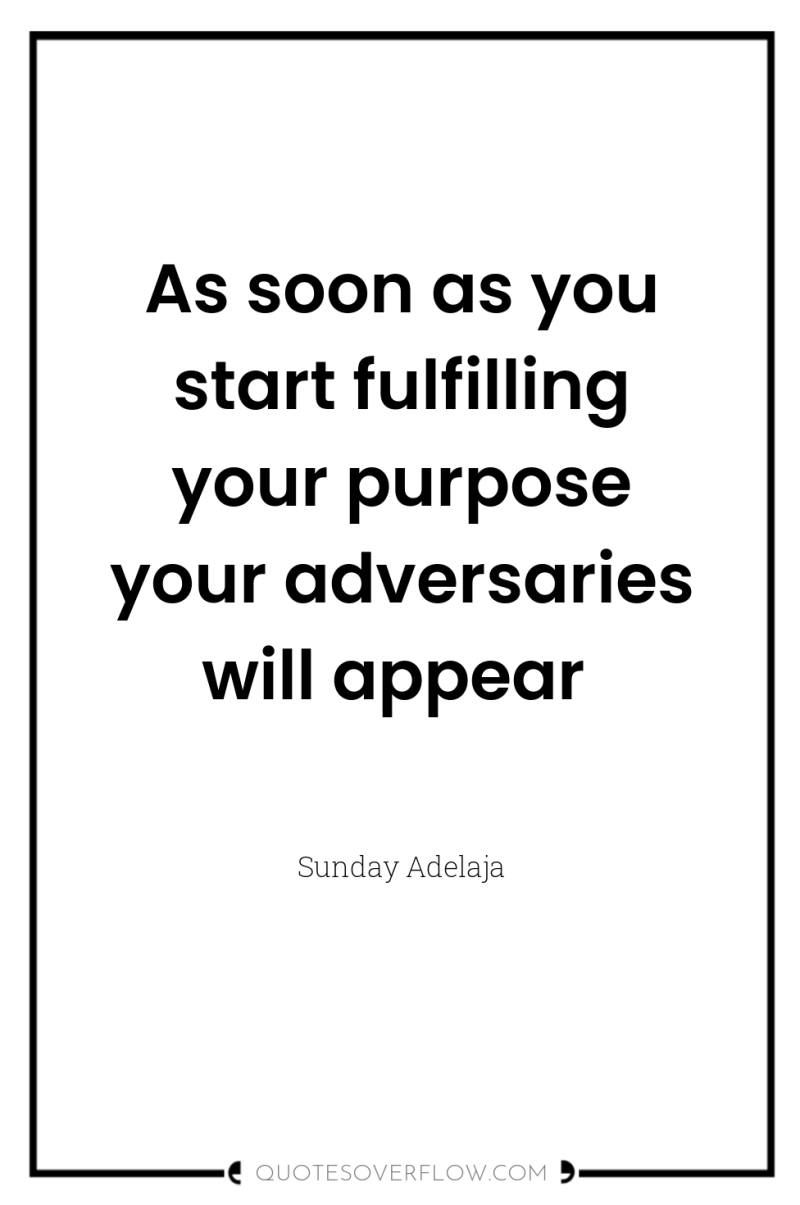 As soon as you start fulfilling your purpose your adversaries...