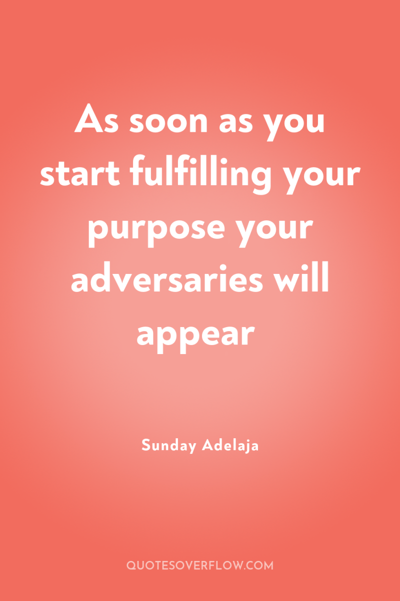 As soon as you start fulfilling your purpose your adversaries...