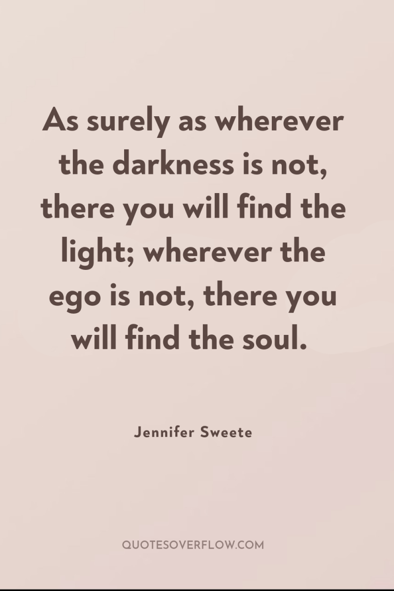 As surely as wherever the darkness is not, there you...
