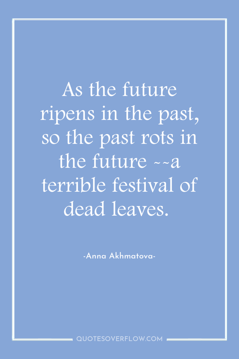 As the future ripens in the past, so the past...