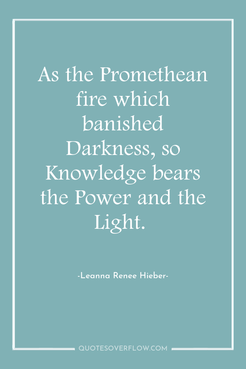 As the Promethean fire which banished Darkness, so Knowledge bears...