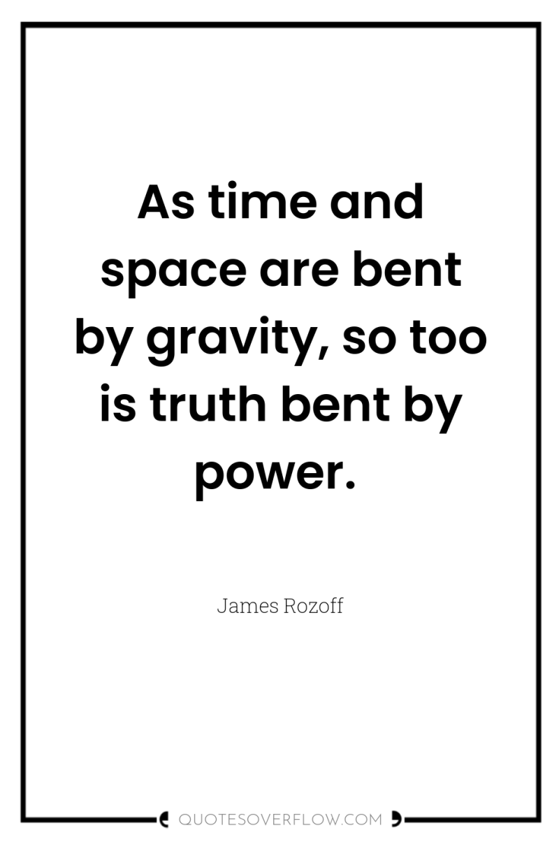 As time and space are bent by gravity, so too...