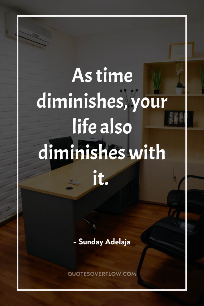 As time diminishes, your life also diminishes with it. 