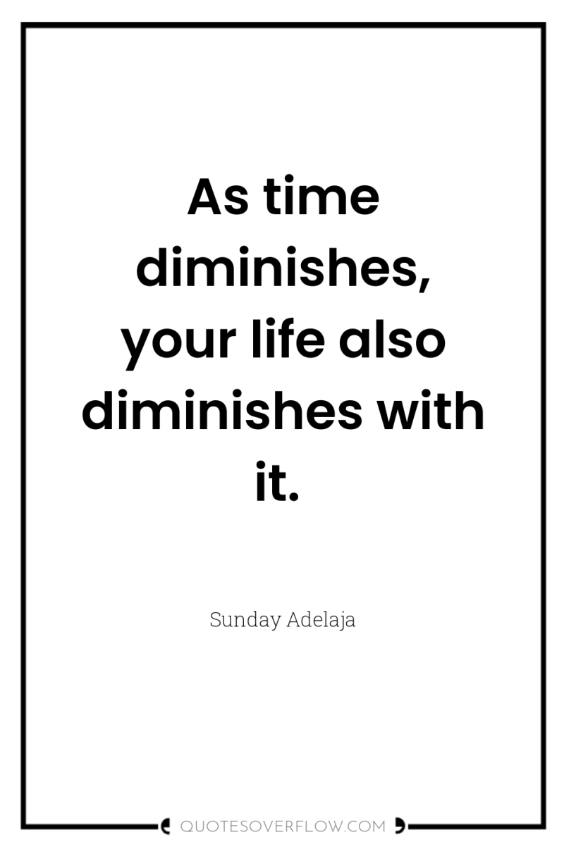 As time diminishes, your life also diminishes with it. 