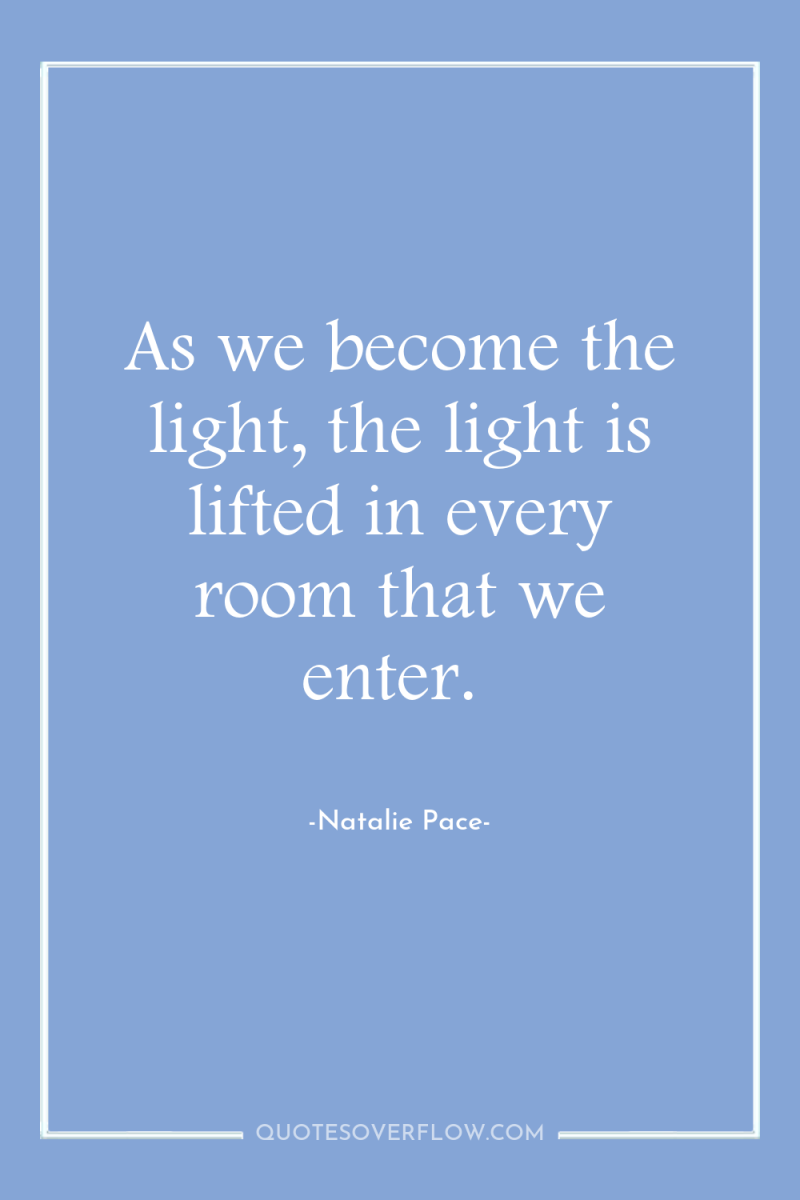 As we become the light, the light is lifted in...