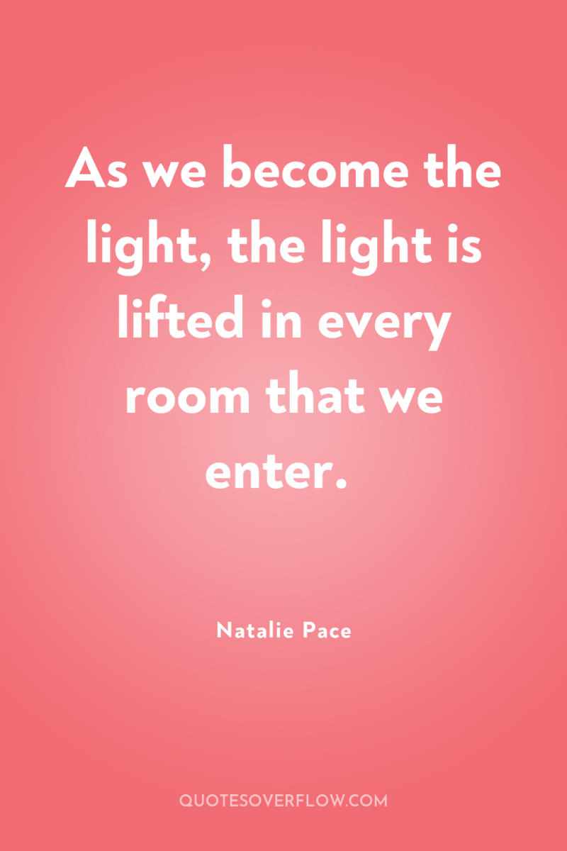 As we become the light, the light is lifted in...
