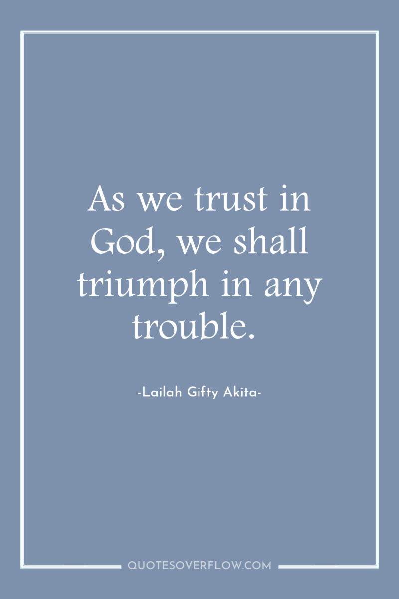 As we trust in God, we shall triumph in any...