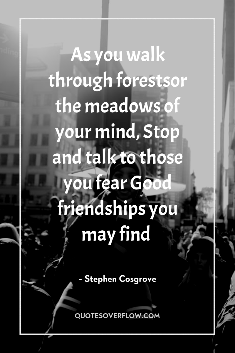 As you walk through forestsor the meadows of your mind,...