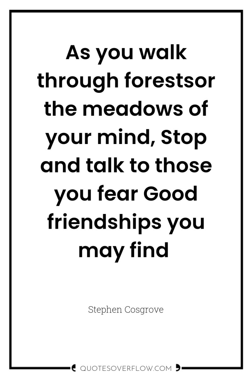 As you walk through forestsor the meadows of your mind,...
