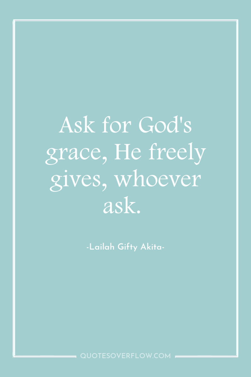 Ask for God's grace, He freely gives, whoever ask. 