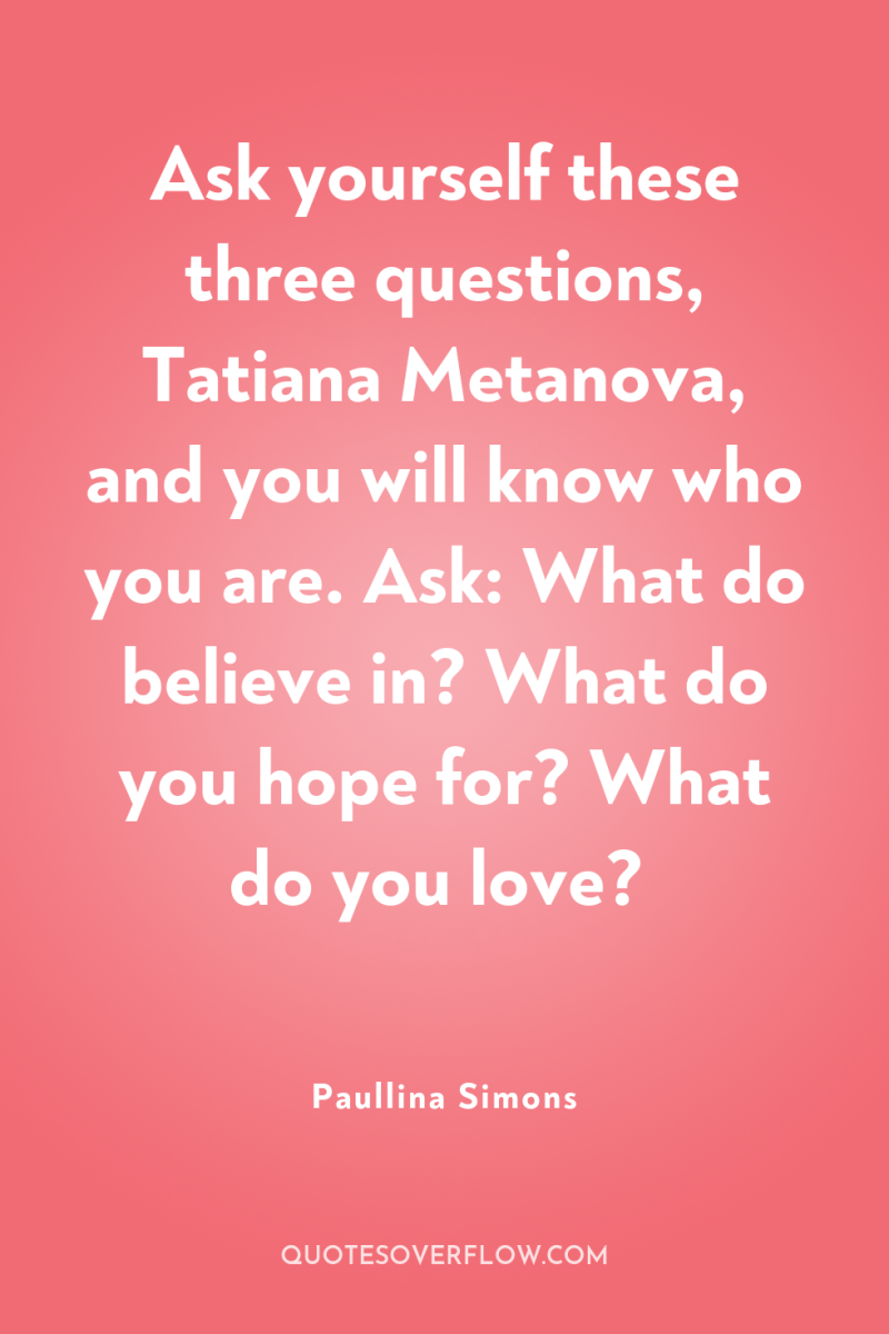 Ask yourself these three questions, Tatiana Metanova, and you will...