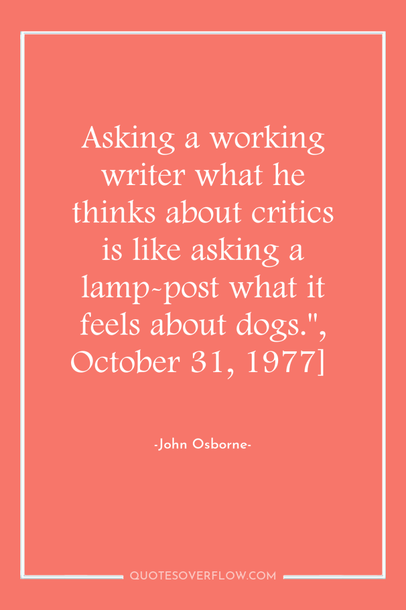 Asking a working writer what he thinks about critics is...