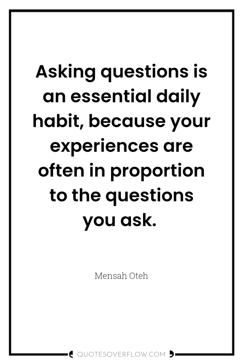 Asking questions is an essential daily habit, because your experiences...