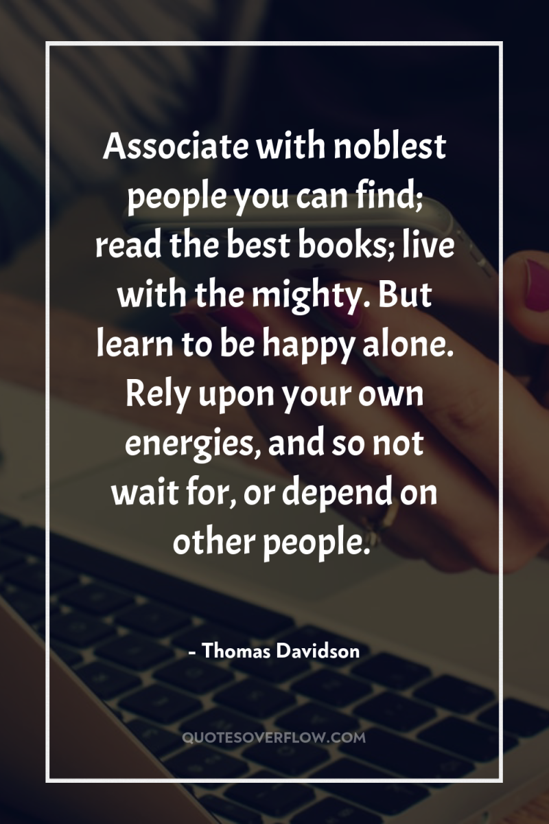 Associate with noblest people you can find; read the best...