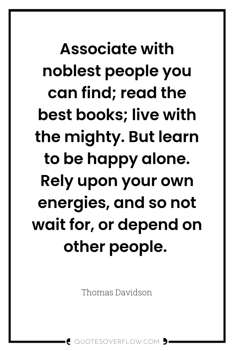 Associate with noblest people you can find; read the best...