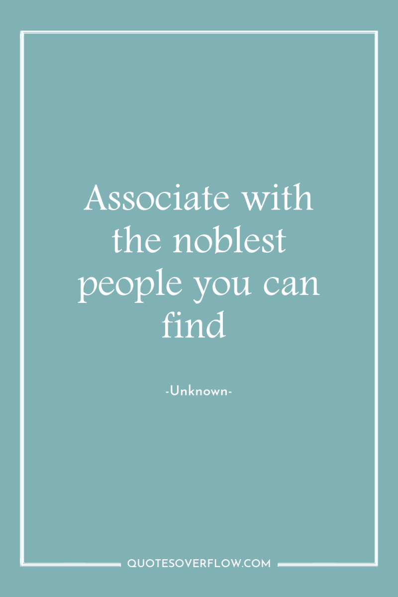 Associate with the noblest people you can find 