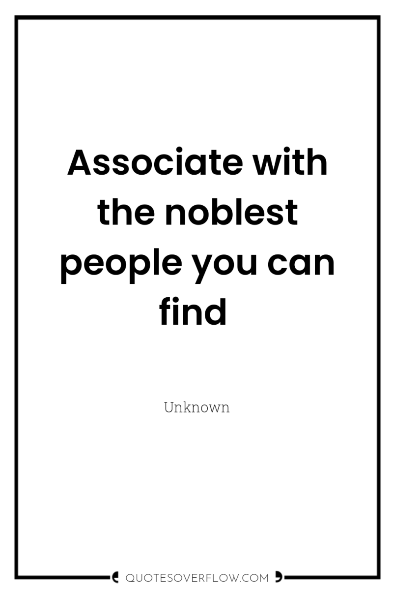 Associate with the noblest people you can find 