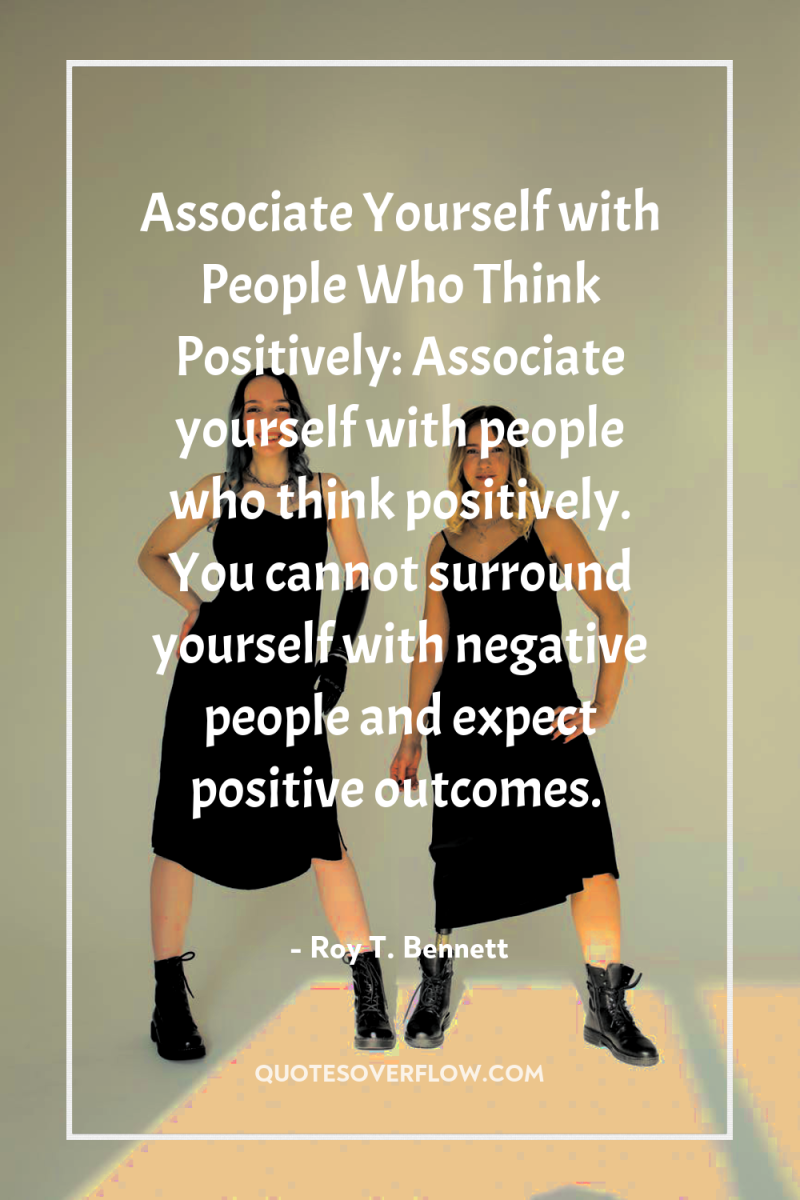 Associate Yourself with People Who Think Positively: Associate yourself with...