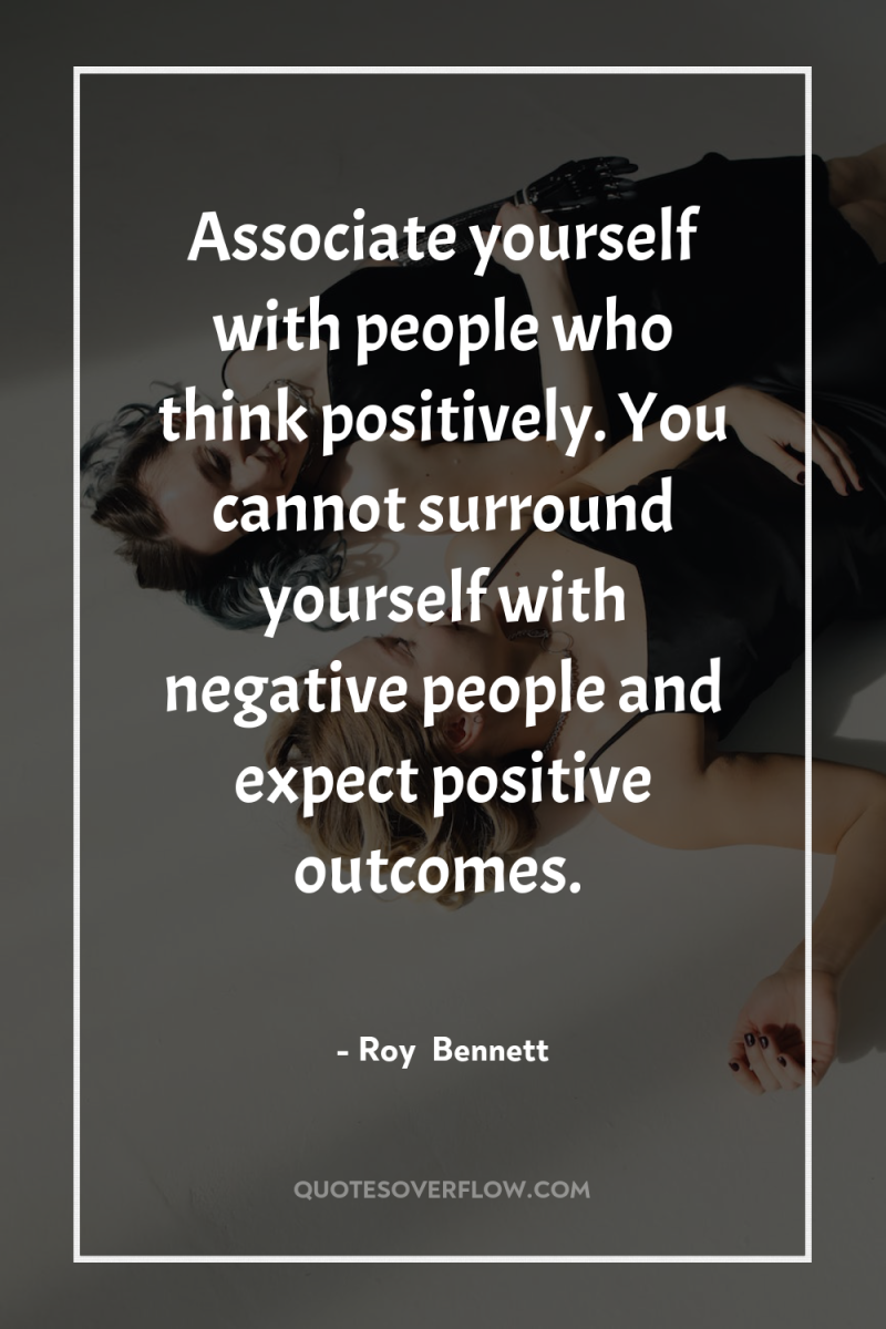 Associate yourself with people who think positively. You cannot surround...