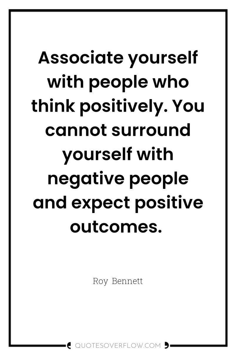 Associate yourself with people who think positively. You cannot surround...