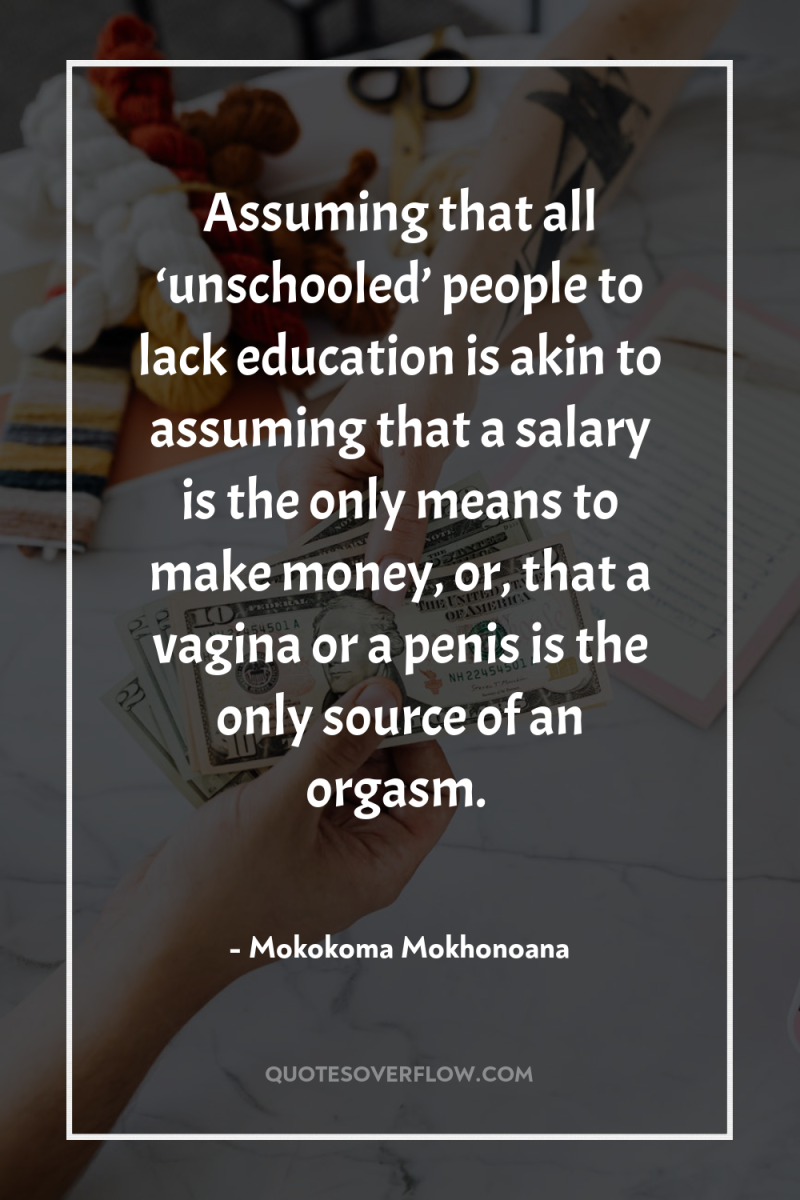 Assuming that all ‘unschooled’ people to lack education is akin...