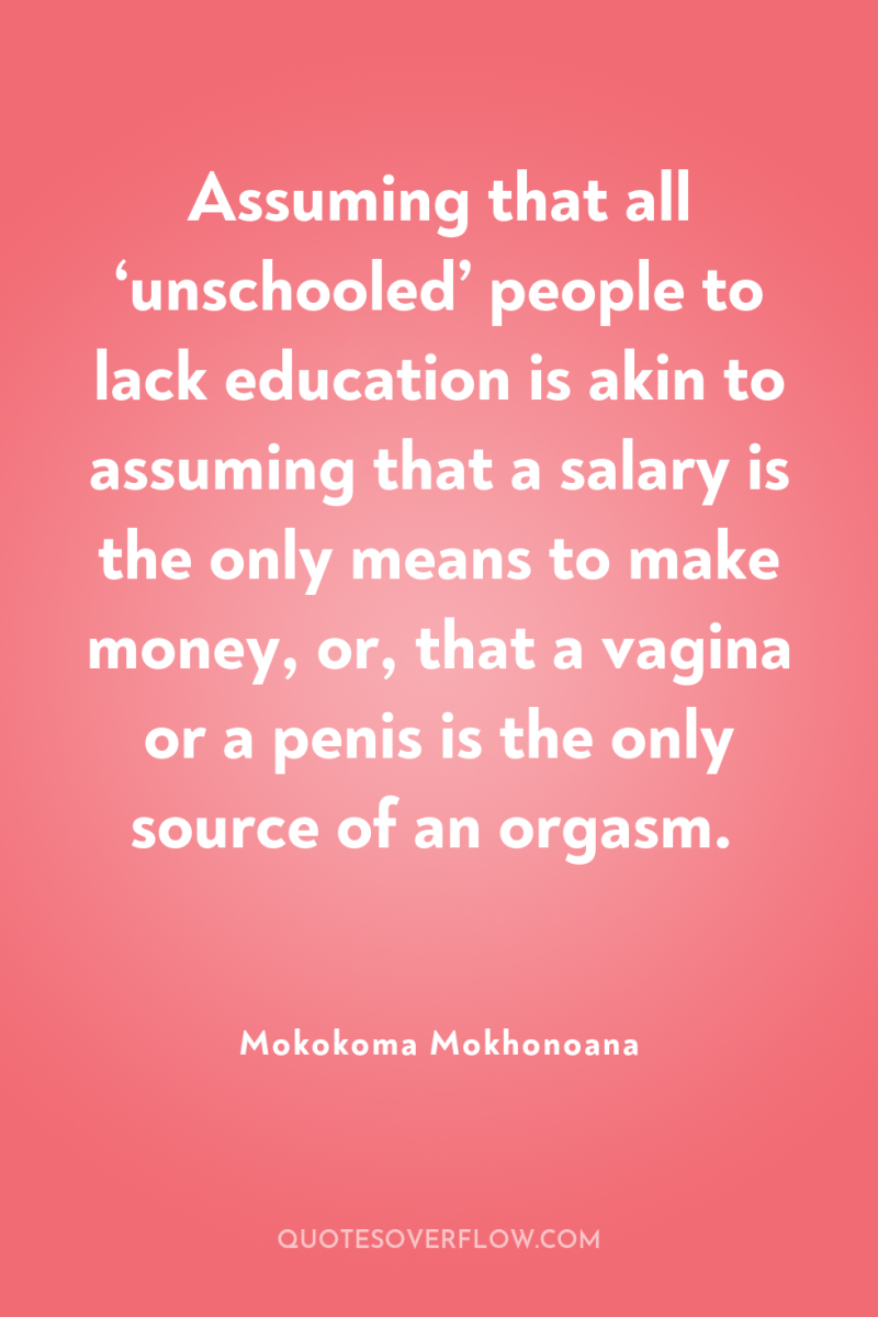 Assuming that all ‘unschooled’ people to lack education is akin...