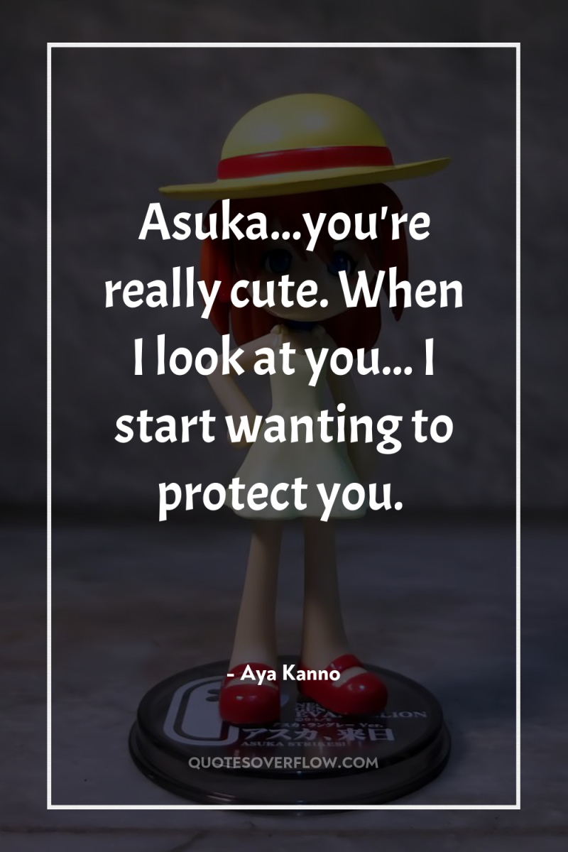 Asuka...you're really cute. When I look at you... I start...