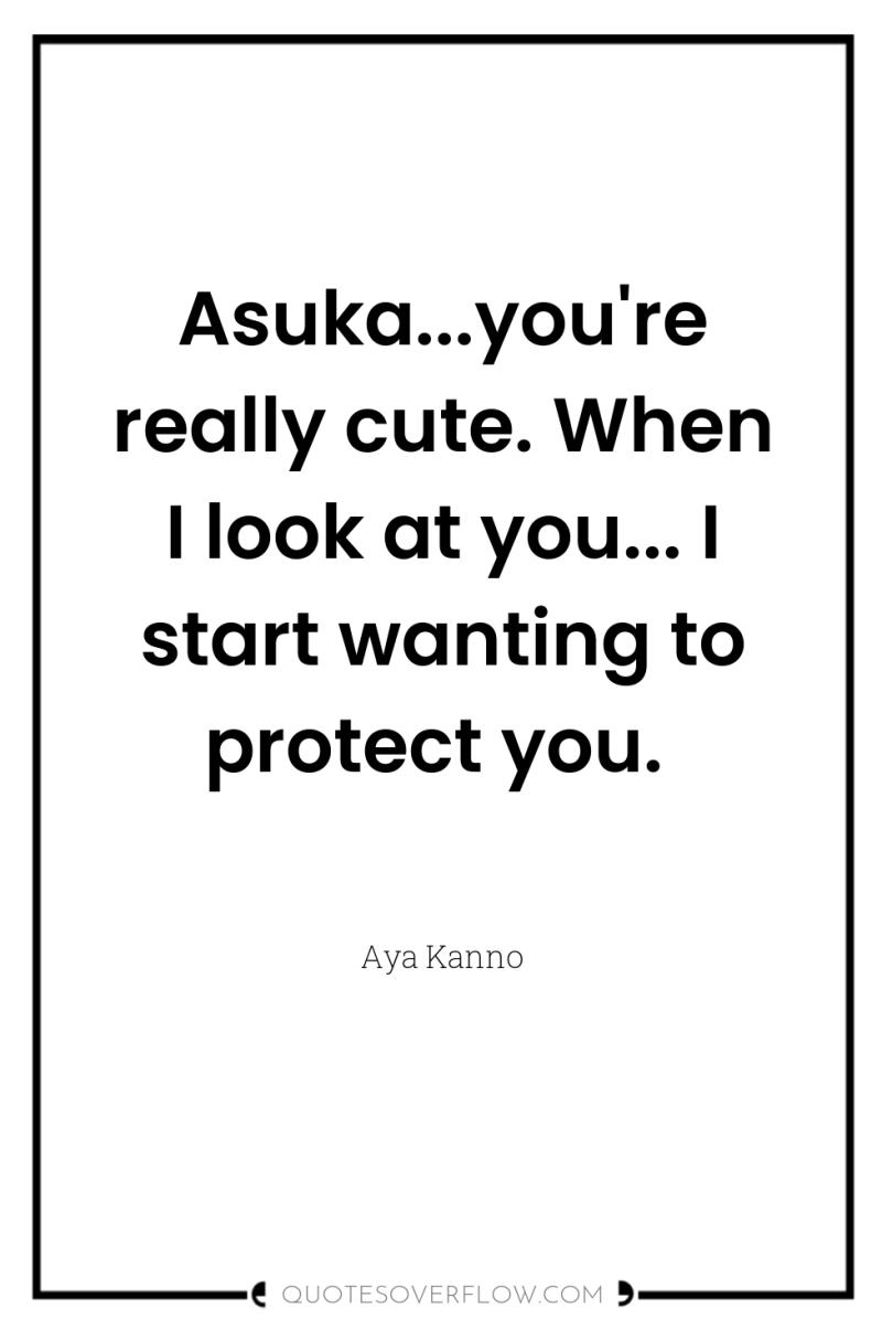 Asuka...you're really cute. When I look at you... I start...