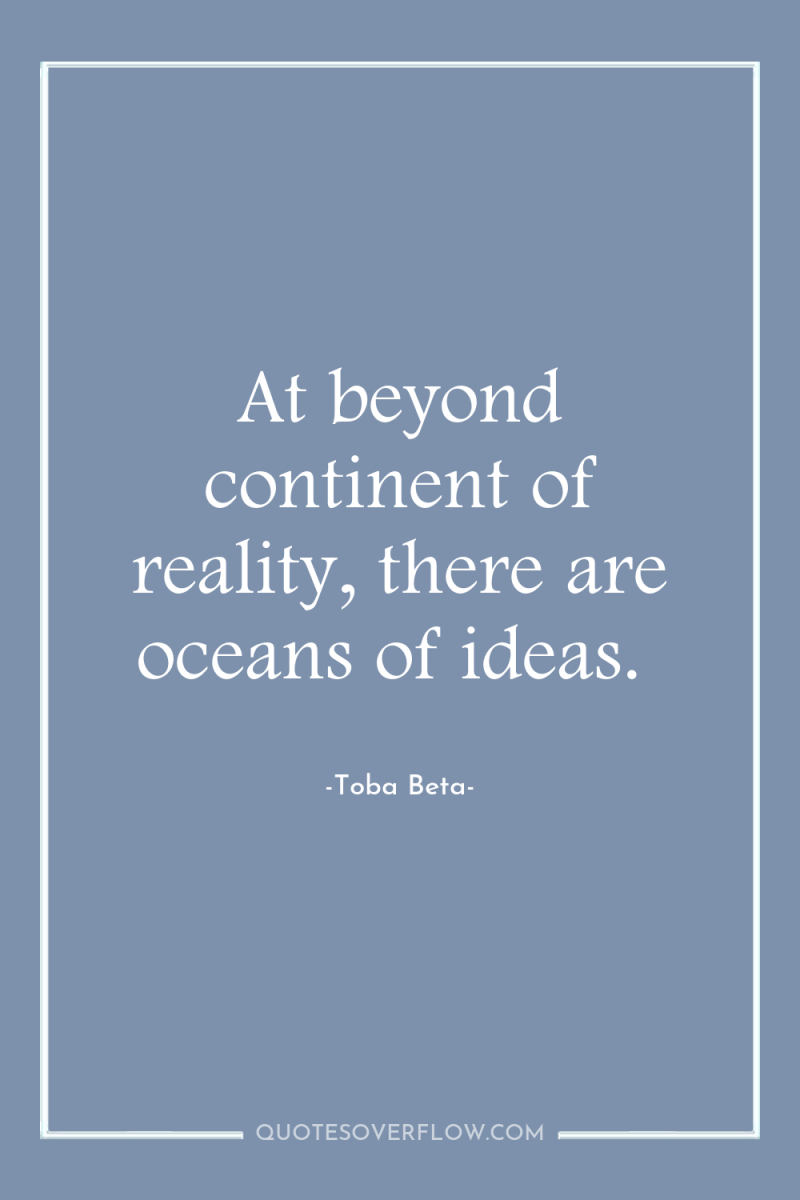 At beyond continent of reality, there are oceans of ideas. 