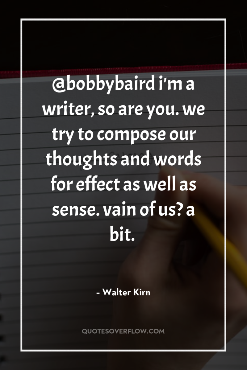 @bobbybaird i'm a writer, so are you. we try to...
