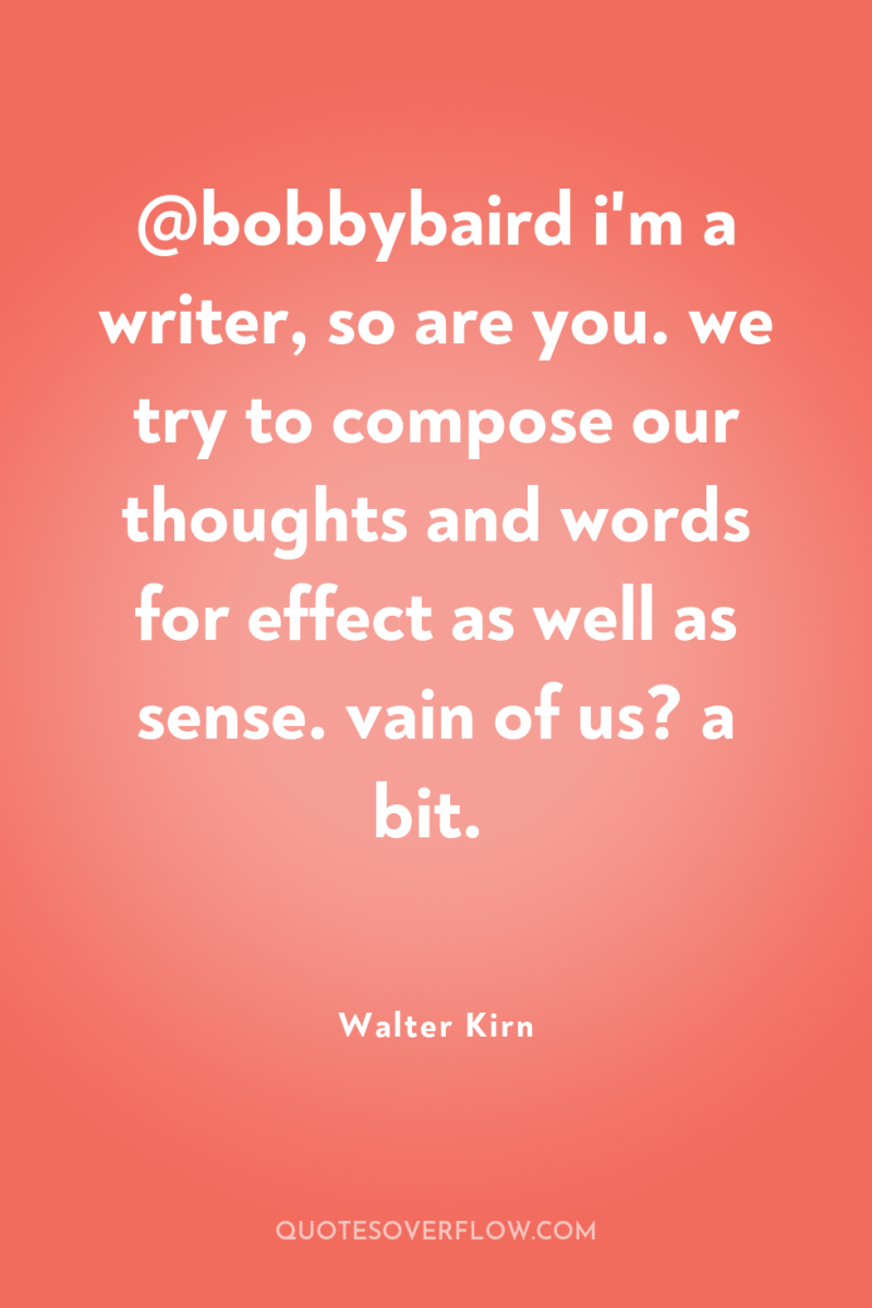 @bobbybaird i'm a writer, so are you. we try to...
