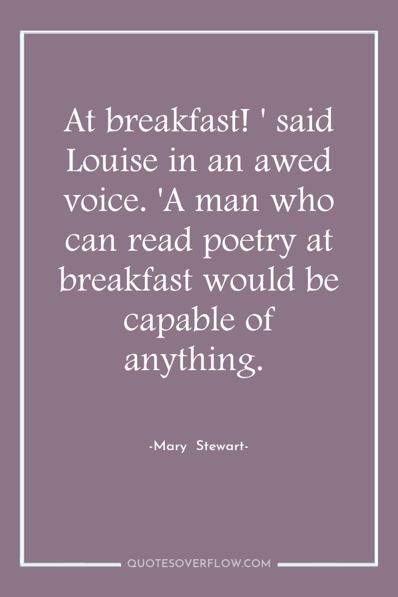 At breakfast! ' said Louise in an awed voice. 'A...