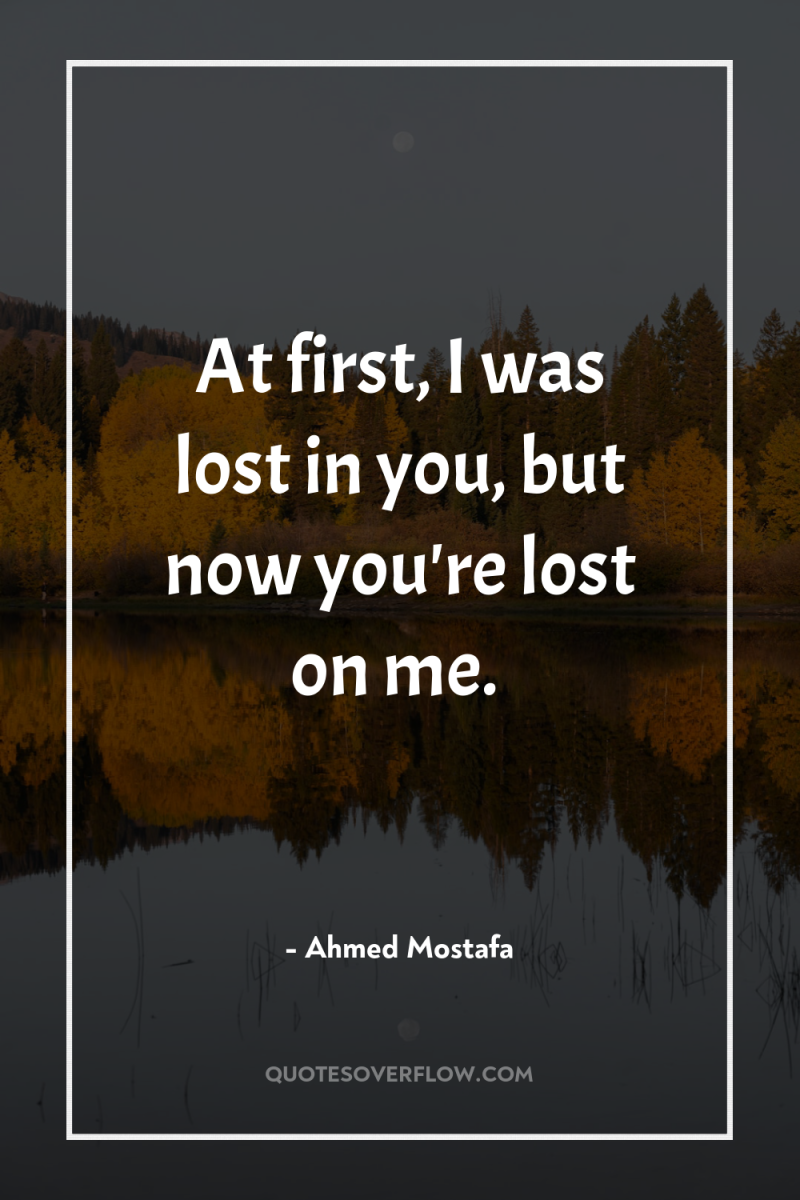 At first, I was lost in you, but now you're...