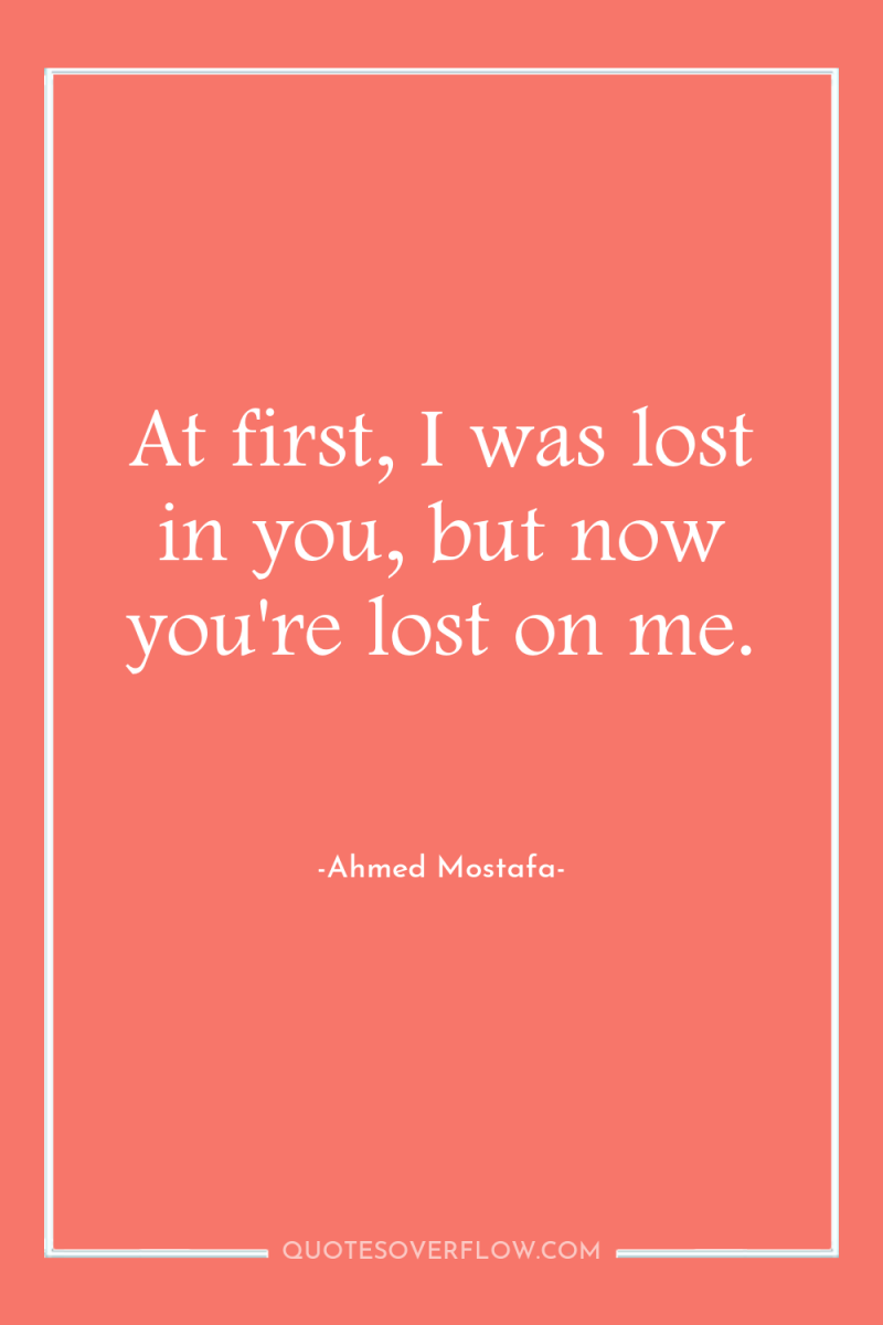 At first, I was lost in you, but now you're...