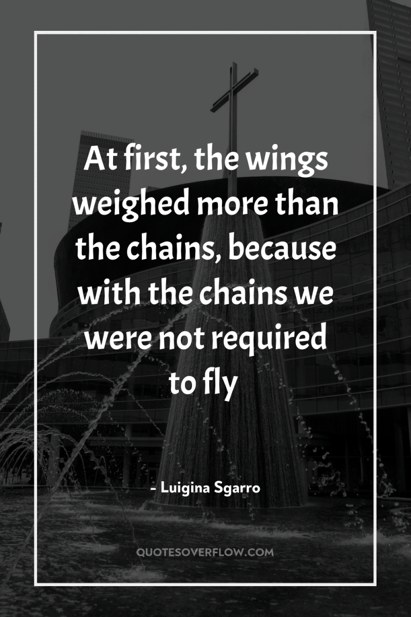At first, the wings weighed more than the chains, because...
