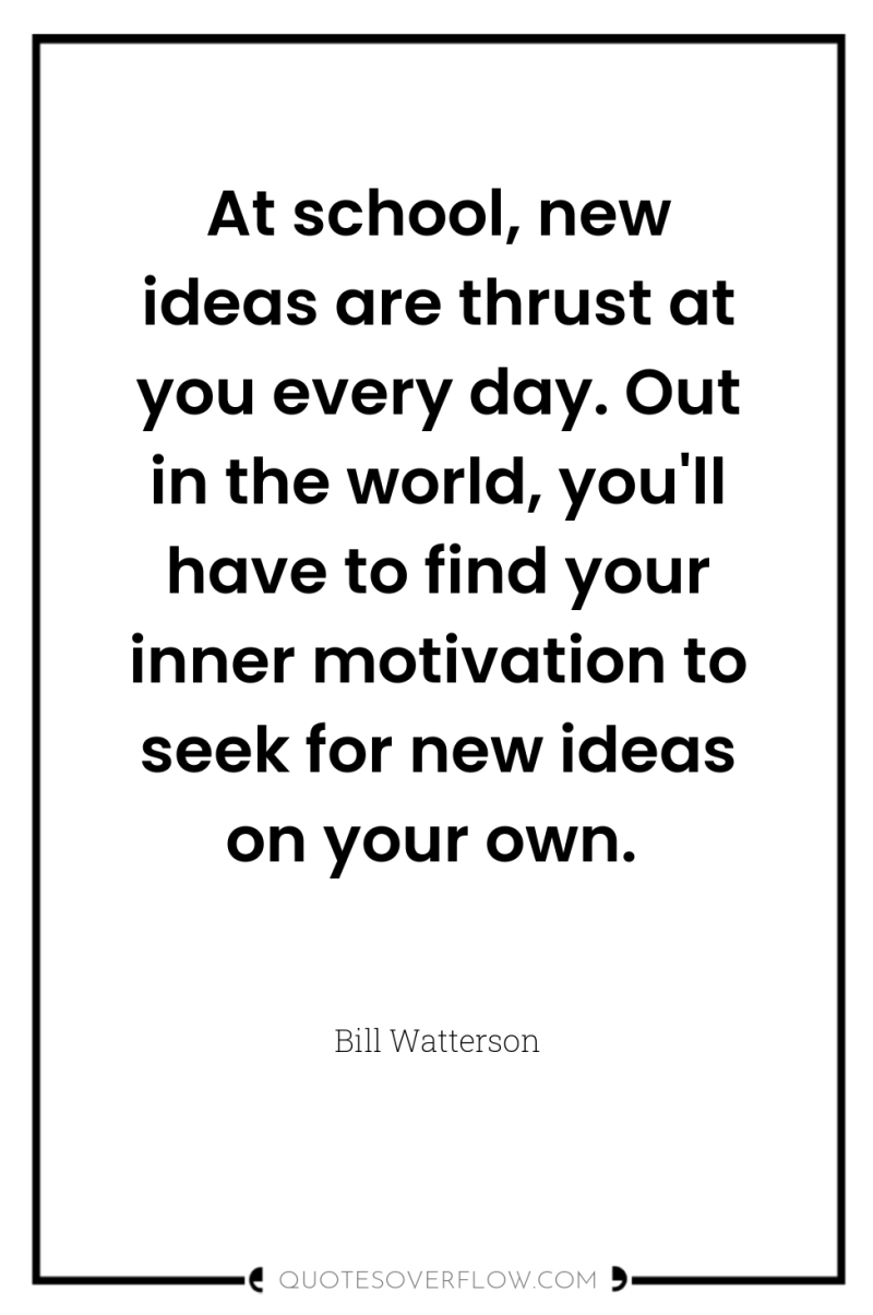 At school, new ideas are thrust at you every day....