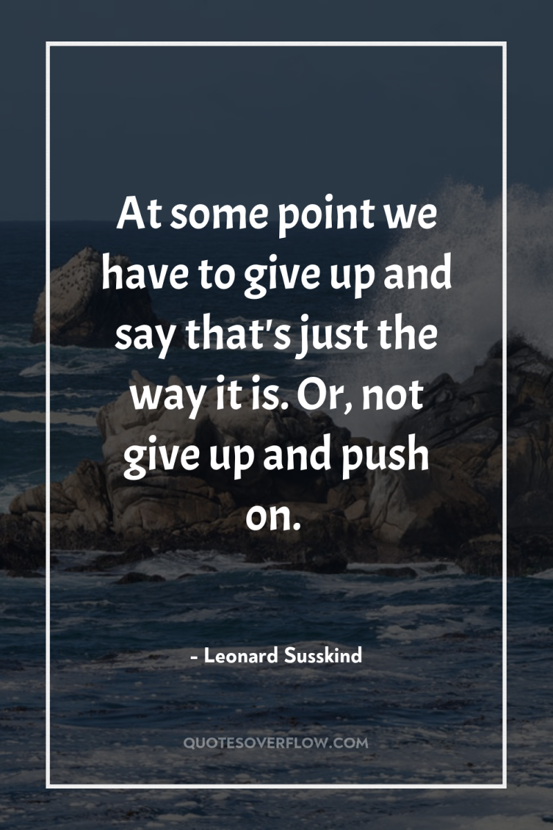 At some point we have to give up and say...